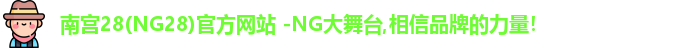 南宫28(NG28)官方网站 -NG大舞台,相信品牌的力量！